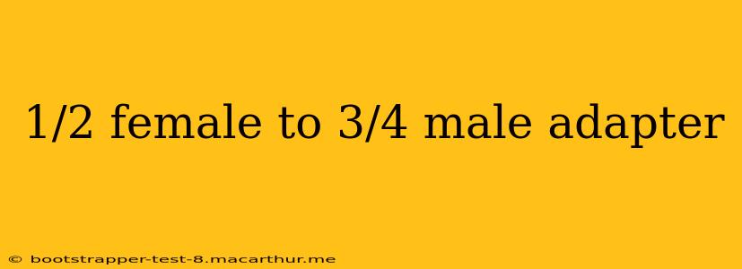 1/2 female to 3/4 male adapter