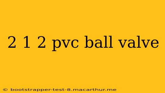 2 1 2 pvc ball valve