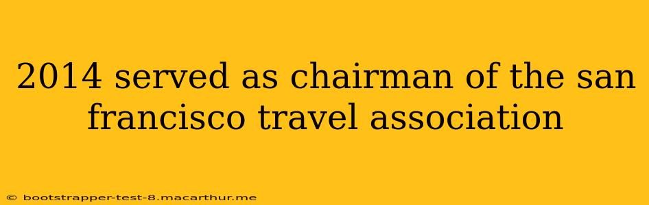 2014 served as chairman of the san francisco travel association