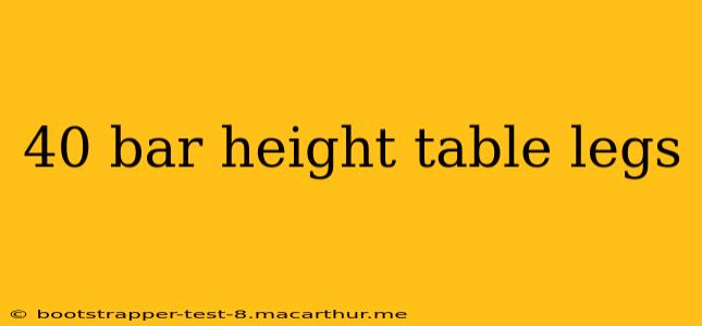 40 bar height table legs