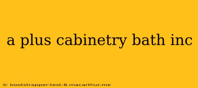 a plus cabinetry bath inc