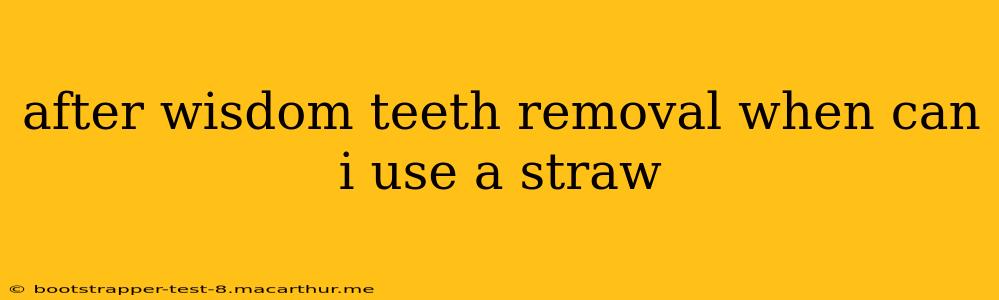 after wisdom teeth removal when can i use a straw