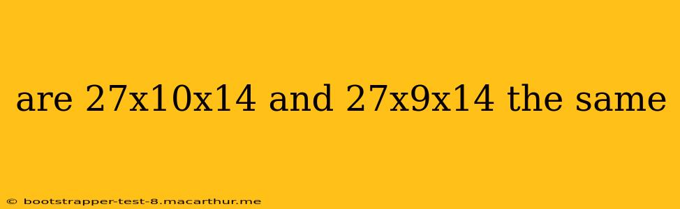 are 27x10x14 and 27x9x14 the same