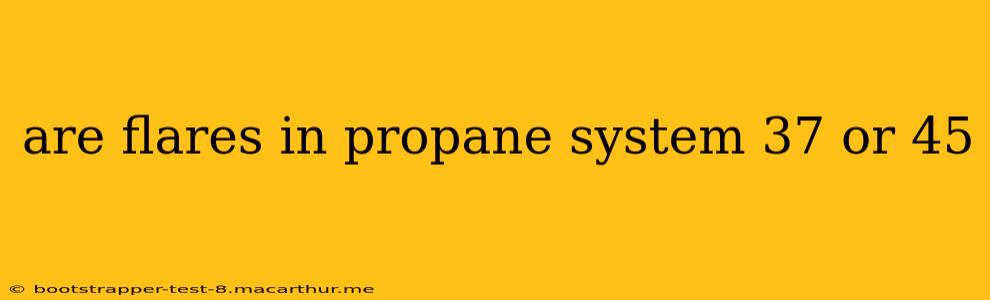 are flares in propane system 37 or 45