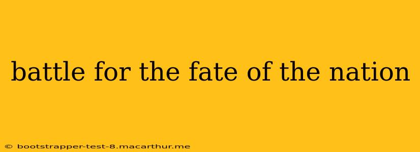 battle for the fate of the nation
