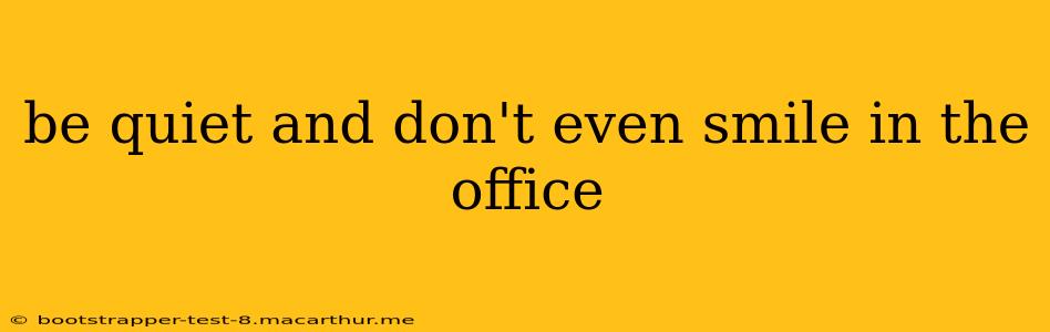 be quiet and don't even smile in the office