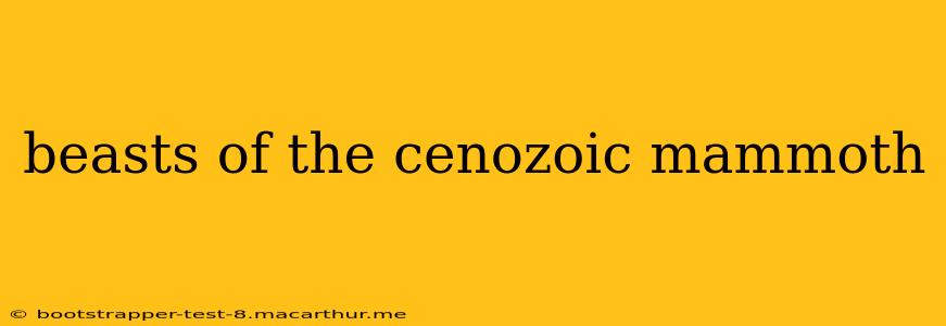 beasts of the cenozoic mammoth