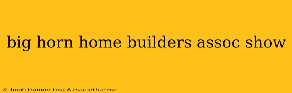 big horn home builders assoc show