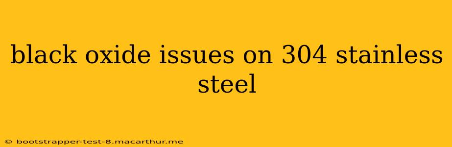 black oxide issues on 304 stainless steel