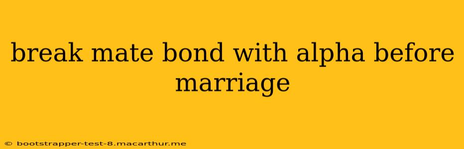 break mate bond with alpha before marriage