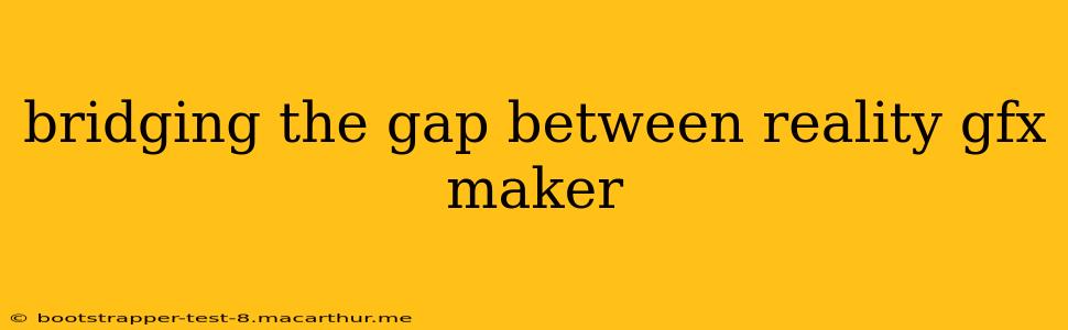 bridging the gap between reality gfx maker