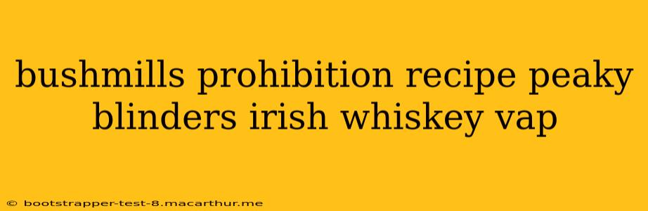 bushmills prohibition recipe peaky blinders irish whiskey vap