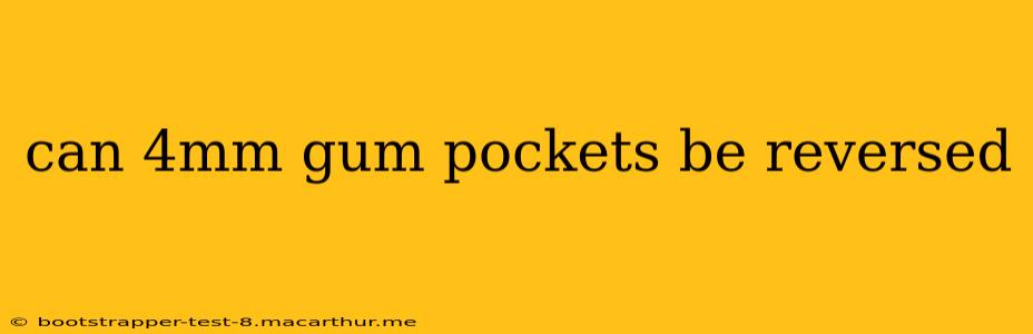 can 4mm gum pockets be reversed