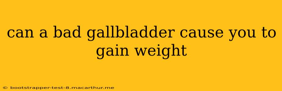 can a bad gallbladder cause you to gain weight