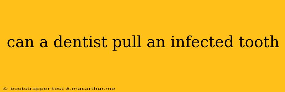can a dentist pull an infected tooth