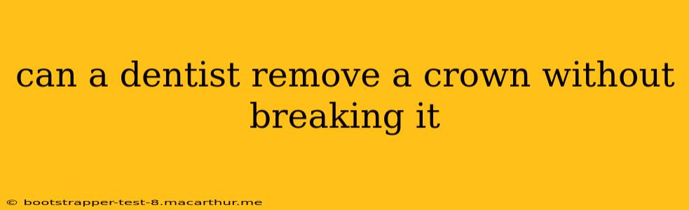 can a dentist remove a crown without breaking it