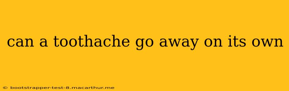 can a toothache go away on its own