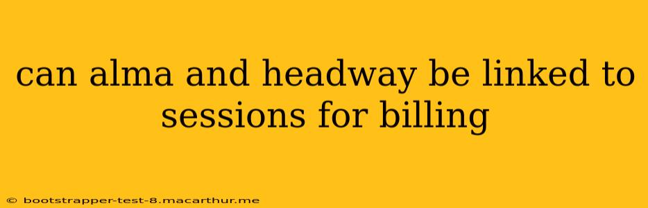 can alma and headway be linked to sessions for billing
