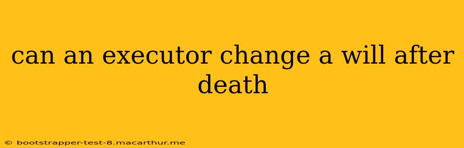 can an executor change a will after death