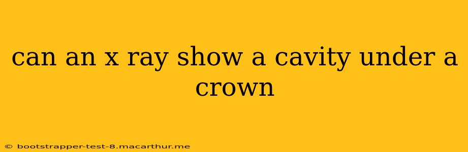 can an x ray show a cavity under a crown