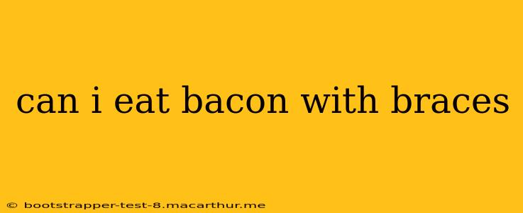 can i eat bacon with braces