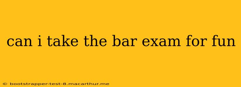 can i take the bar exam for fun