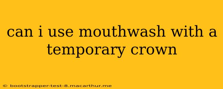 can i use mouthwash with a temporary crown