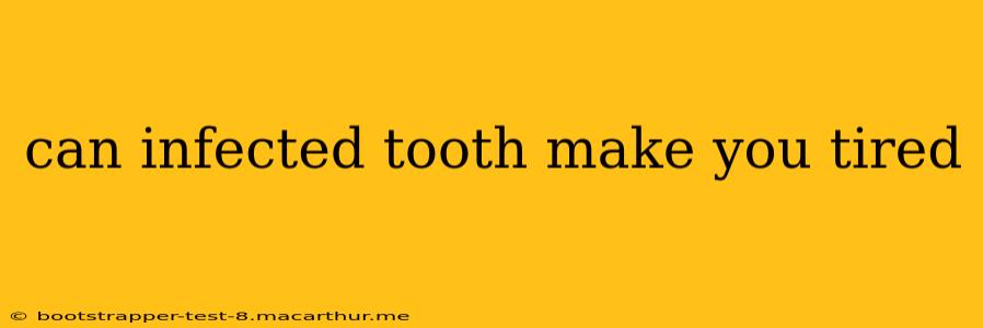 can infected tooth make you tired