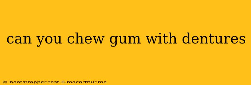 can you chew gum with dentures