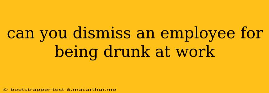 can you dismiss an employee for being drunk at work