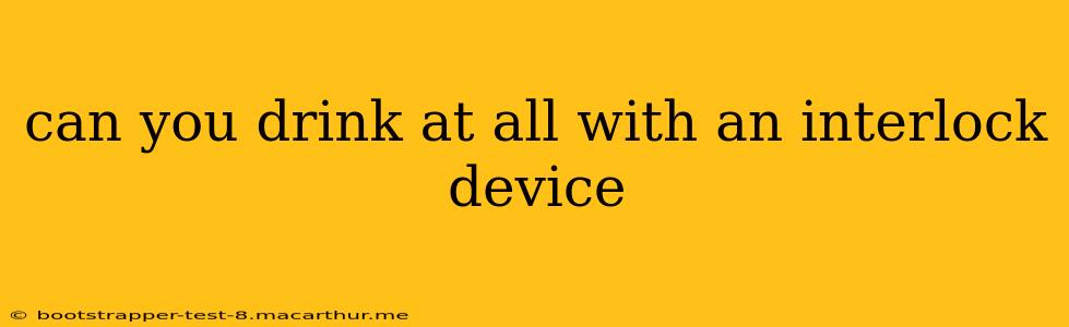 can you drink at all with an interlock device