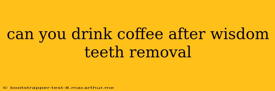can you drink coffee after wisdom teeth removal