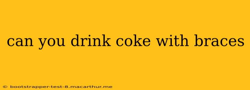 can you drink coke with braces