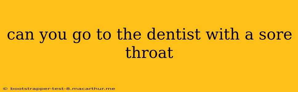can you go to the dentist with a sore throat