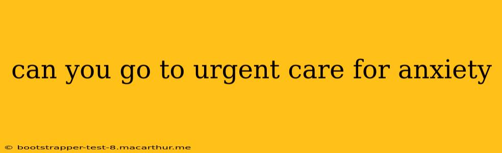 can you go to urgent care for anxiety