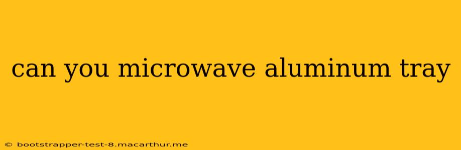 can you microwave aluminum tray