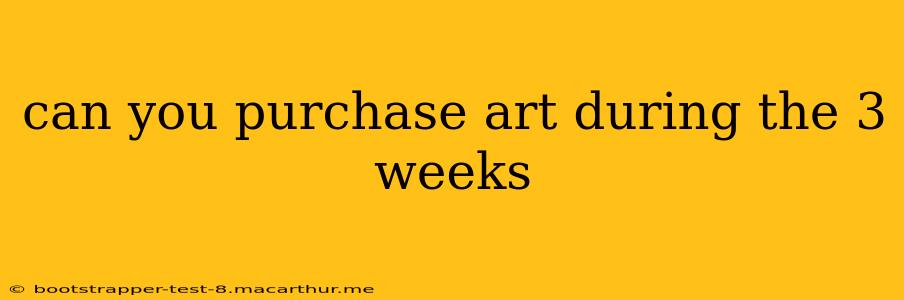 can you purchase art during the 3 weeks