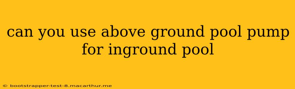 can you use above ground pool pump for inground pool