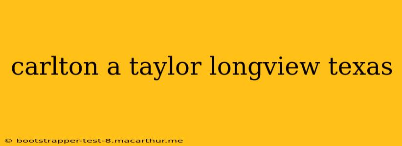 carlton a taylor longview texas