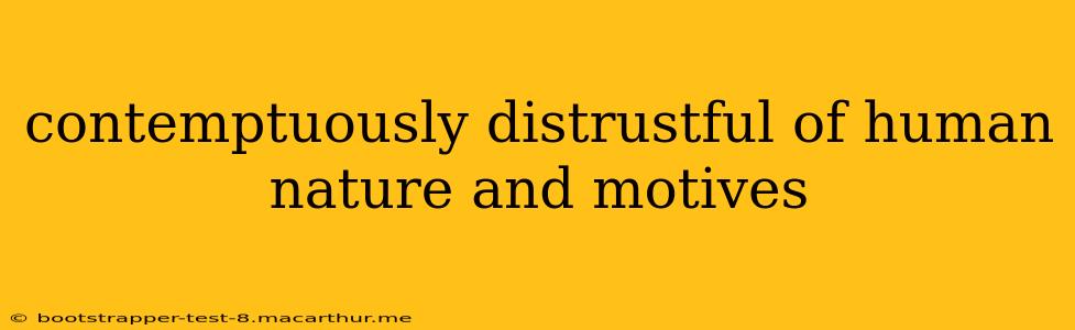 contemptuously distrustful of human nature and motives