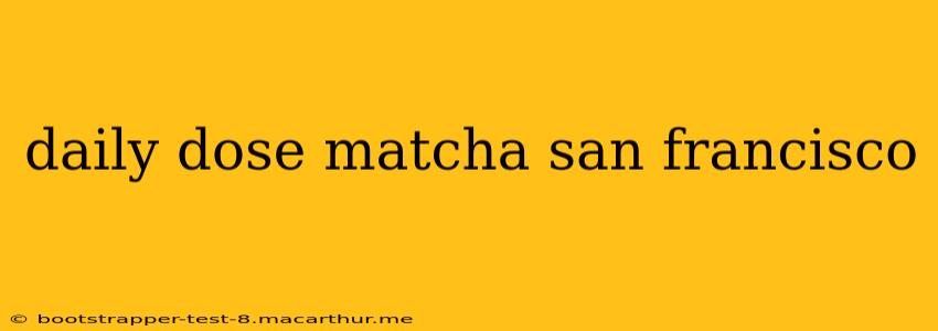 daily dose matcha san francisco