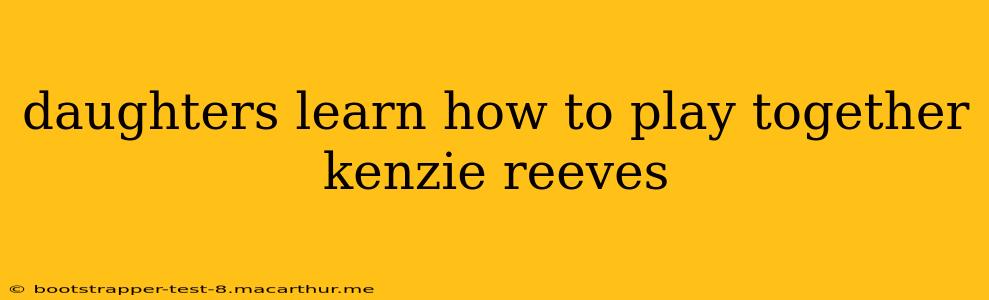 daughters learn how to play together kenzie reeves