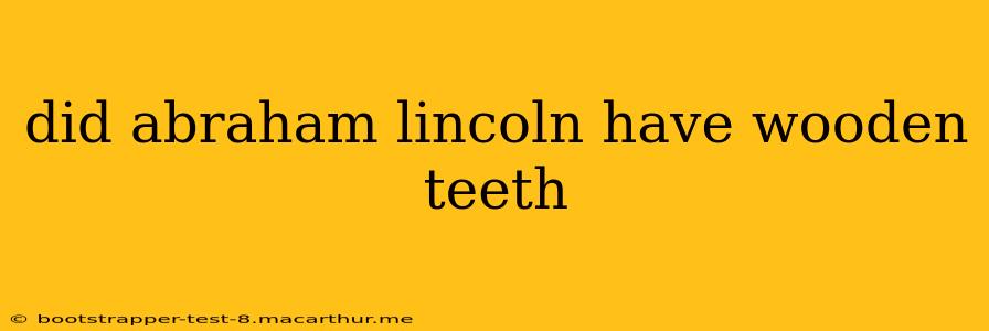 did abraham lincoln have wooden teeth