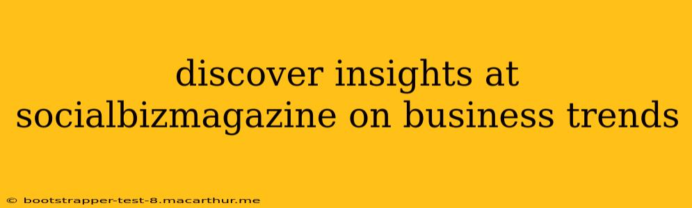discover insights at socialbizmagazine on business trends