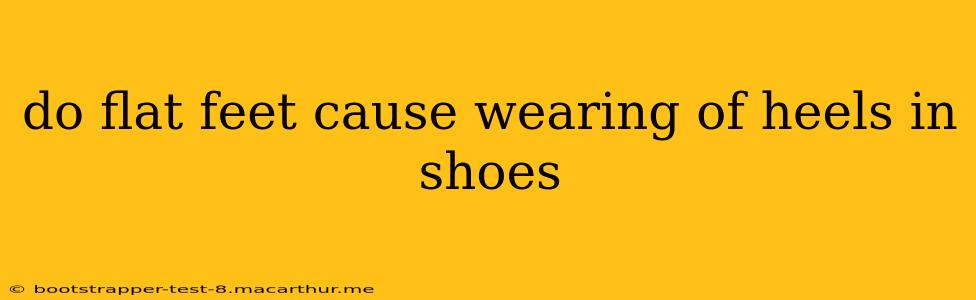 do flat feet cause wearing of heels in shoes