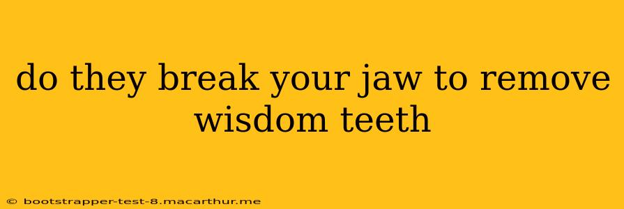 do they break your jaw to remove wisdom teeth