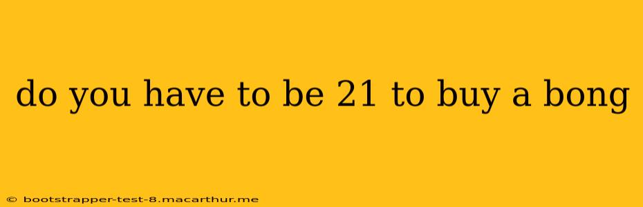 do you have to be 21 to buy a bong