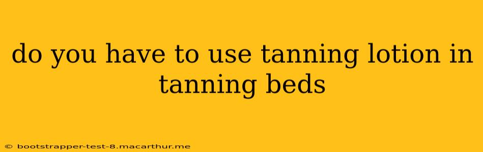 do you have to use tanning lotion in tanning beds