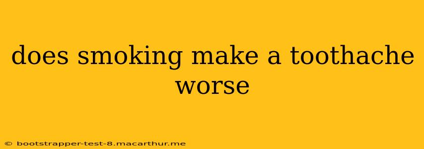 does smoking make a toothache worse