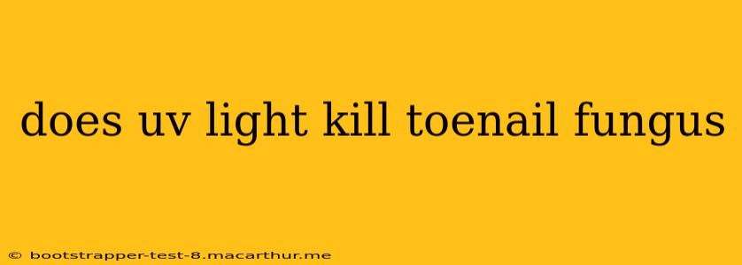 does uv light kill toenail fungus